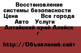 Восстановление системы безопасности › Цена ­ 7 000 - Все города Авто » Услуги   . Алтайский край,Алейск г.